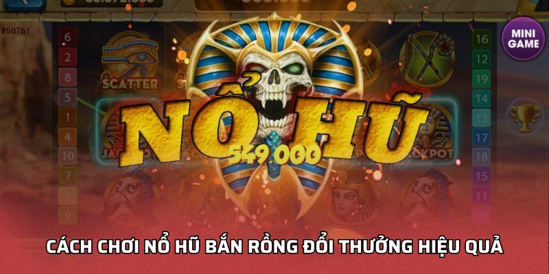 Cách Chơi Nổ Hũ Bắn Rồng Đổi Thưởng Hiệu Quả