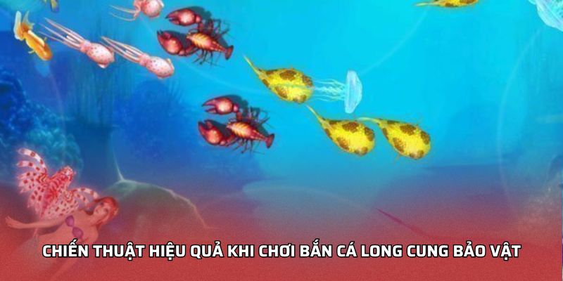 Chiến thuật hiệu quả khi chơi bắn cá long cung bảo vật