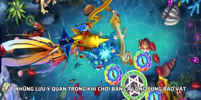 Những lưu ý quan trọng khi chơi bắn cá long cung bảo vật